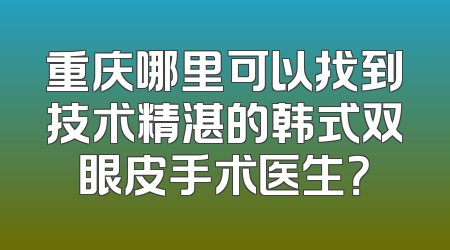 重庆哪里可以找到技术精湛的韩式双眼皮手术医生？