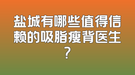 盐城有哪些值得信赖的吸脂瘦背医生？