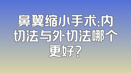 鼻翼缩小手术：内切法与外切法哪个更好？