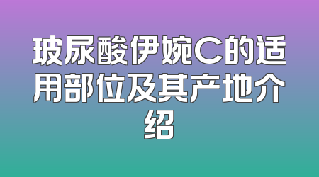 玻尿酸伊婉C的适用部位及其产地介绍