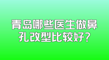 青岛哪些医生做鼻孔改型比较好？