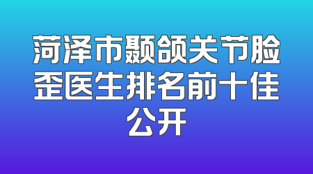 菏泽市颞颌关节脸歪医生排名前十佳公开