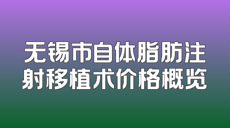 无锡市自体脂肪注射移植术价格概览