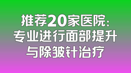 推荐20家医院：专业进行面部提升与除皱针治疗