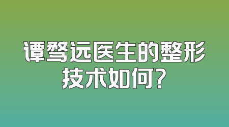谭骛远医生的整形技术如何？