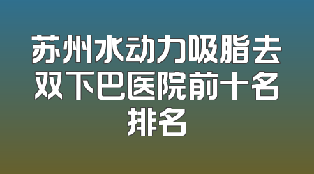 苏州水动力吸脂去双下巴医院前十名排名