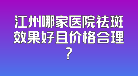 江州哪家医院祛斑效果好且价格合理？
