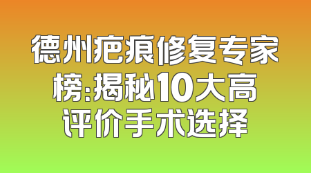 德州疤痕修复专家榜：揭秘10大高评价手术选择