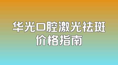 华光口腔激光祛斑价格指南