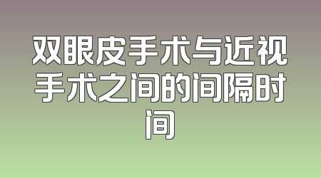 双眼皮手术与近视手术之间的间隔时间