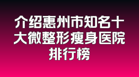 介绍惠州市知名十大微整形瘦身医院排行榜
