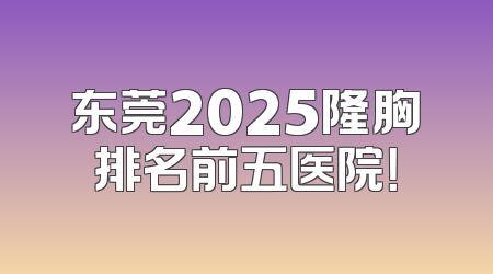 东莞2025隆胸排名前五医院！