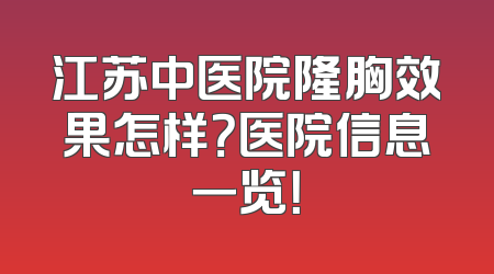江苏中医院隆胸效果怎样？医院信息一览！