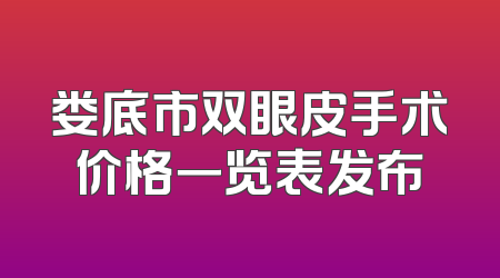 娄底市双眼皮手术价格一览表发布