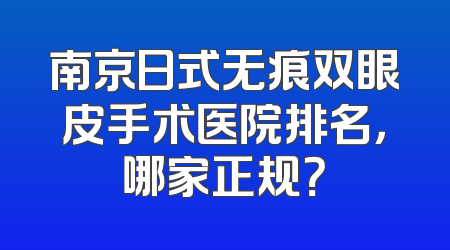 南京日式无痕双眼皮手术医院排名，哪家正规？