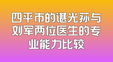 四平市的谌光荪与刘军两位医生的专业能力比较