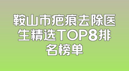 鞍山市疤痕去除医生精选TOP8排名榜单