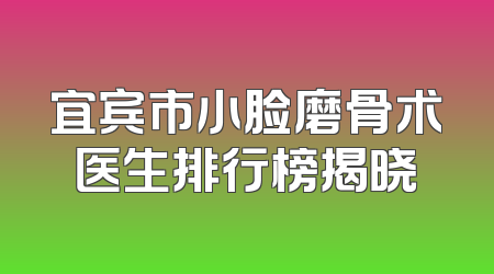 宜宾市小脸磨骨术医生排行榜揭晓