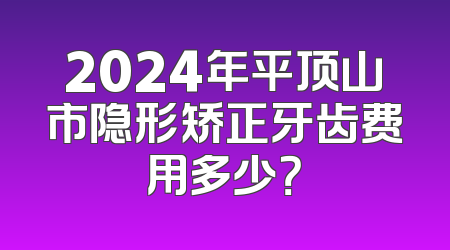 2024年平顶山市隐形矫正牙齿费用多少？