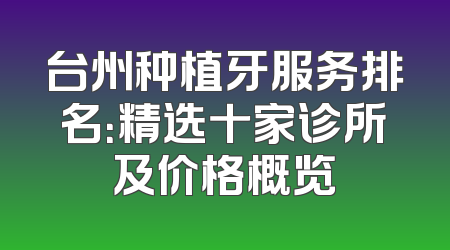 台州种植牙服务排名：精选十家诊所及价格概览