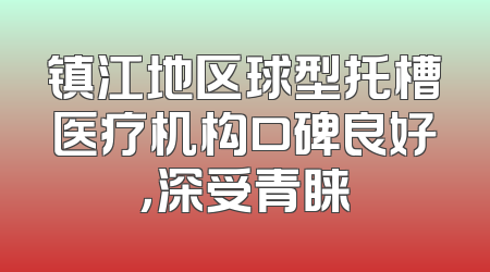 镇江地区球型托槽医疗机构口碑良好，深受青睐