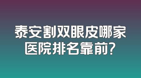 泰安割双眼皮哪家医院排名靠前？