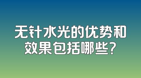 无针水光的优势和效果包括哪些？