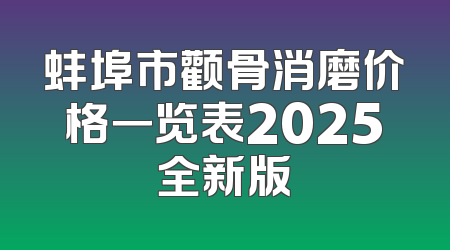 蚌埠市颧骨消磨价格一览表2025全新版