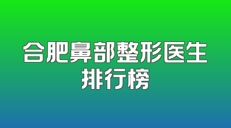 合肥鼻部整形医生排行榜