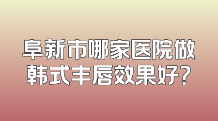 阜新市哪家医院做韩式丰唇效果好？