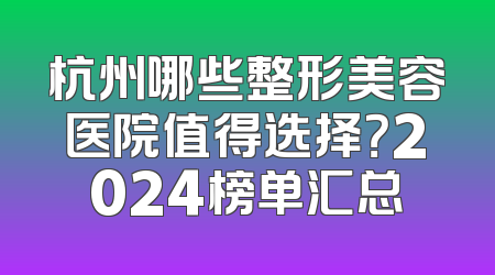 杭州哪些整形美容医院值得选择？2024榜单汇总