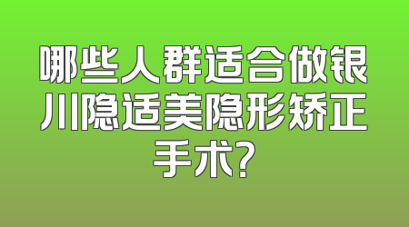 哪些人群适合做银川隐适美隐形矫正手术？
