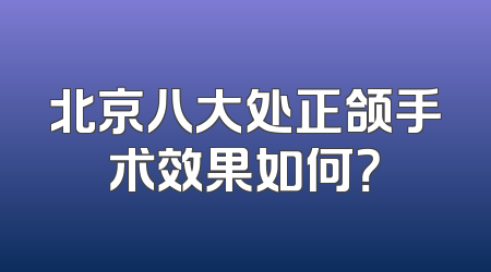 北京八大处正颌手术效果如何？