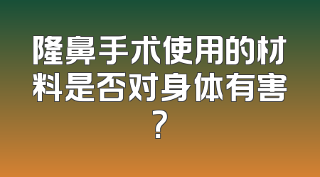 隆鼻手术使用的材料是否对身体有害？
