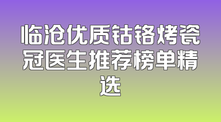 临沧优质钴铬烤瓷冠医生推荐榜单精选
