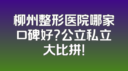 柳州整形医院哪家口碑好？公立私立大比拼！