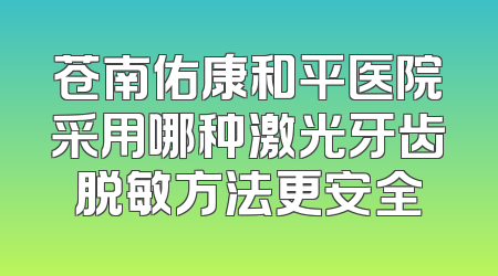 苍南佑康和平医院采用哪种激光牙齿脱敏方法更安全