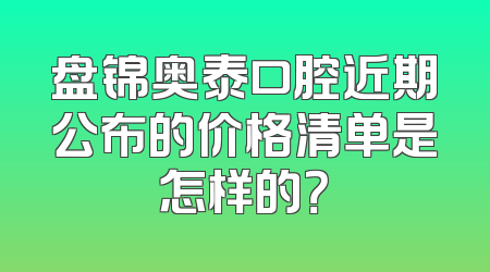 盘锦奥泰口腔近期公布的价格清单是怎样的？