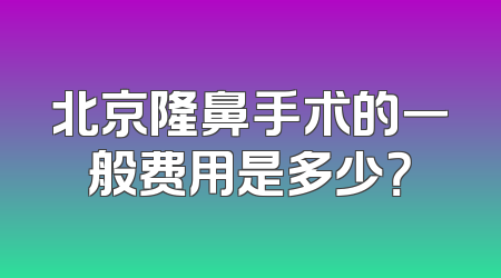 北京隆鼻手术的一般费用是多少？