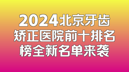 2024北京牙齿矫正医院前十排名榜全新名单来袭