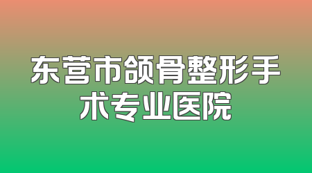 东营市颌骨整形手术专业医院