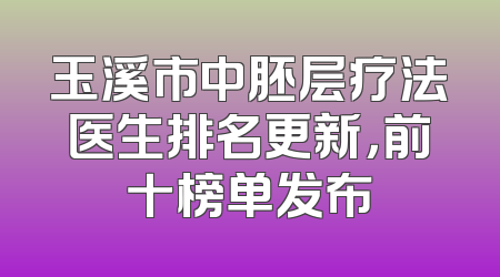 玉溪市中胚层疗法医生排名更新，前十榜单发布