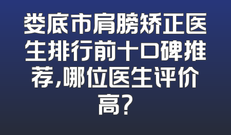 娄底市肩膀矫正医生排行前十口碑推荐，哪位医生评价高？