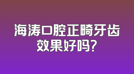 海涛口腔正畸牙齿效果好吗？
