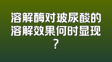 溶解酶对玻尿酸的溶解效果何时显现？