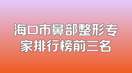 海口市鼻部整形专家排行榜前三名