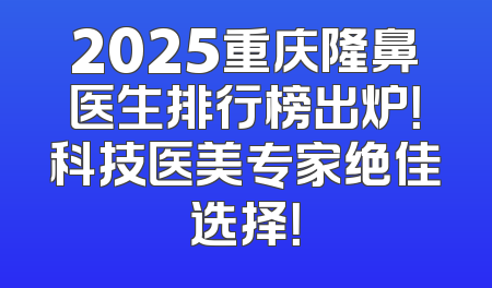 2025重庆隆鼻医生排行榜出炉！科技医美专家绝佳选择！