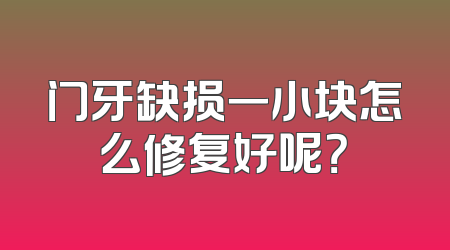 门牙缺损一小块怎么修复好呢？