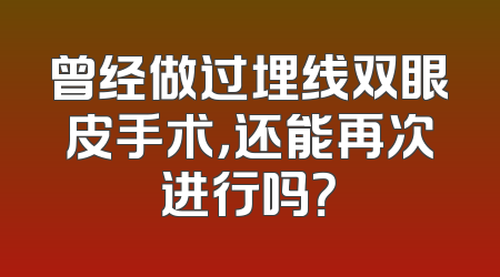 曾经做过埋线双眼皮手术，还能再次进行吗？