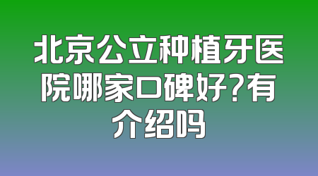 北京公立种植牙医院哪家口碑好？有介绍吗